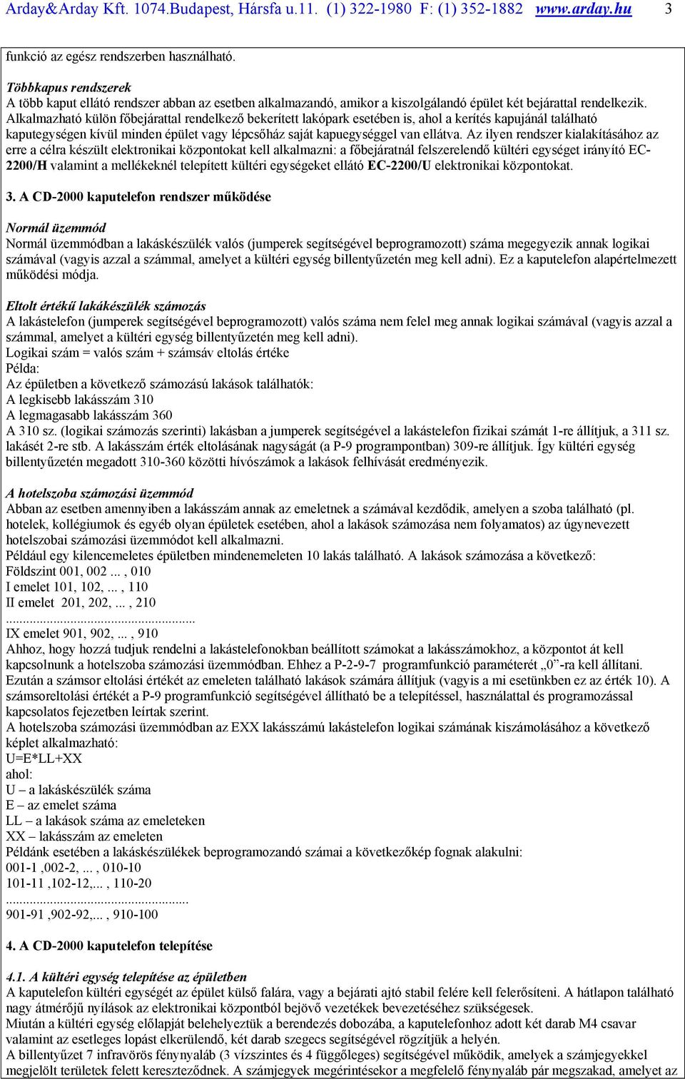 Alkalmazható külön főbejárattal rendelkező bekerített lakópark esetében is, ahol a kerítés kapujánál található kaputegységen kívül minden épület vagy lépcsőház saját kapuegységgel van ellátva.