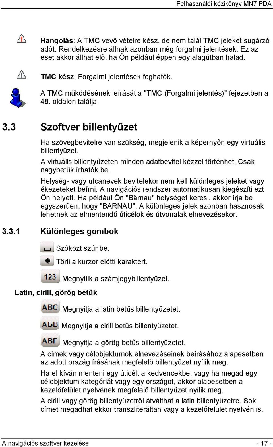 3 Szoftver billentyűzet Ha szövegbevitelre van szükség, megjelenik a képernyőn egy virtuális billentyűzet. A virtuális billentyűzeten minden adatbevitel kézzel történhet. Csak nagybetűk írhatók be.