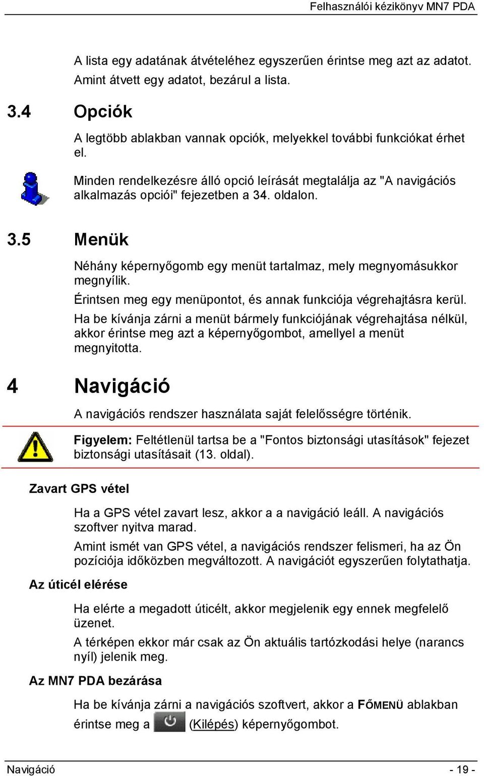 Érintsen meg egy menüpontot, és annak funkciója végrehajtásra kerül.