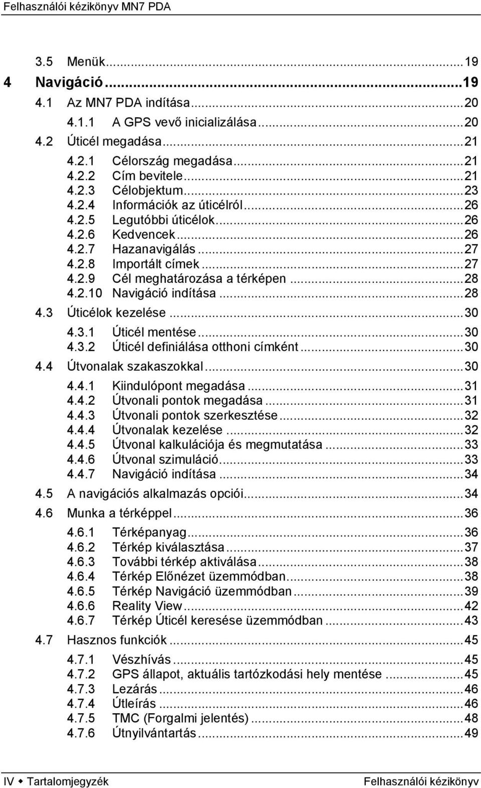 ..28 4.3 Úticélok kezelése...30 4.3.1 Úticél mentése...30 4.3.2 Úticél definiálása otthoni címként...30 4.4 Útvonalak szakaszokkal...30 4.4.1 Kiindulópont megadása...31 4.4.2 Útvonali pontok megadása.