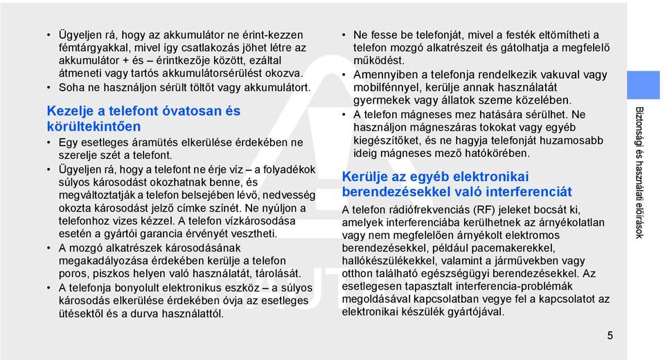 Ügyeljen rá, hogy a telefont ne érje víz a folyadékok súlyos károsodást okozhatnak benne, és megváltoztatják a telefon belsejében lévő, nedvesség okozta károsodást jelző címke színét.