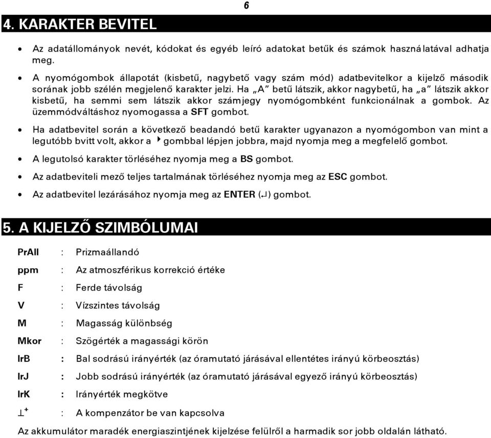 Ha A betű látszik, akkor nagybetű, ha a látszik akkor kisbetű, ha semmi sem látszik akkor számjegy nyomógombként funkcionálnak a gombok. Az üzemmódváltáshoz nyomogassa a SFT gombot.