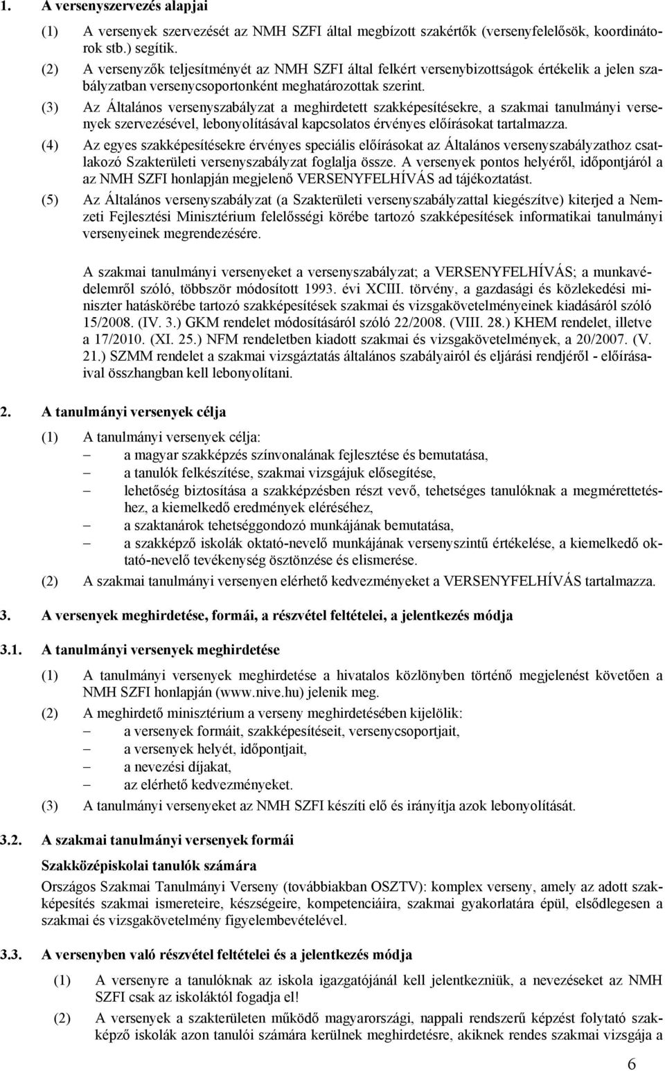 (3) Az Általános versenyszabályzat a meghirdetett szakképesítésekre, a szakmai tanulmányi versenyek szervezésével, lebonyolításával kapcsolatos érvényes előírásokat tartalmazza.