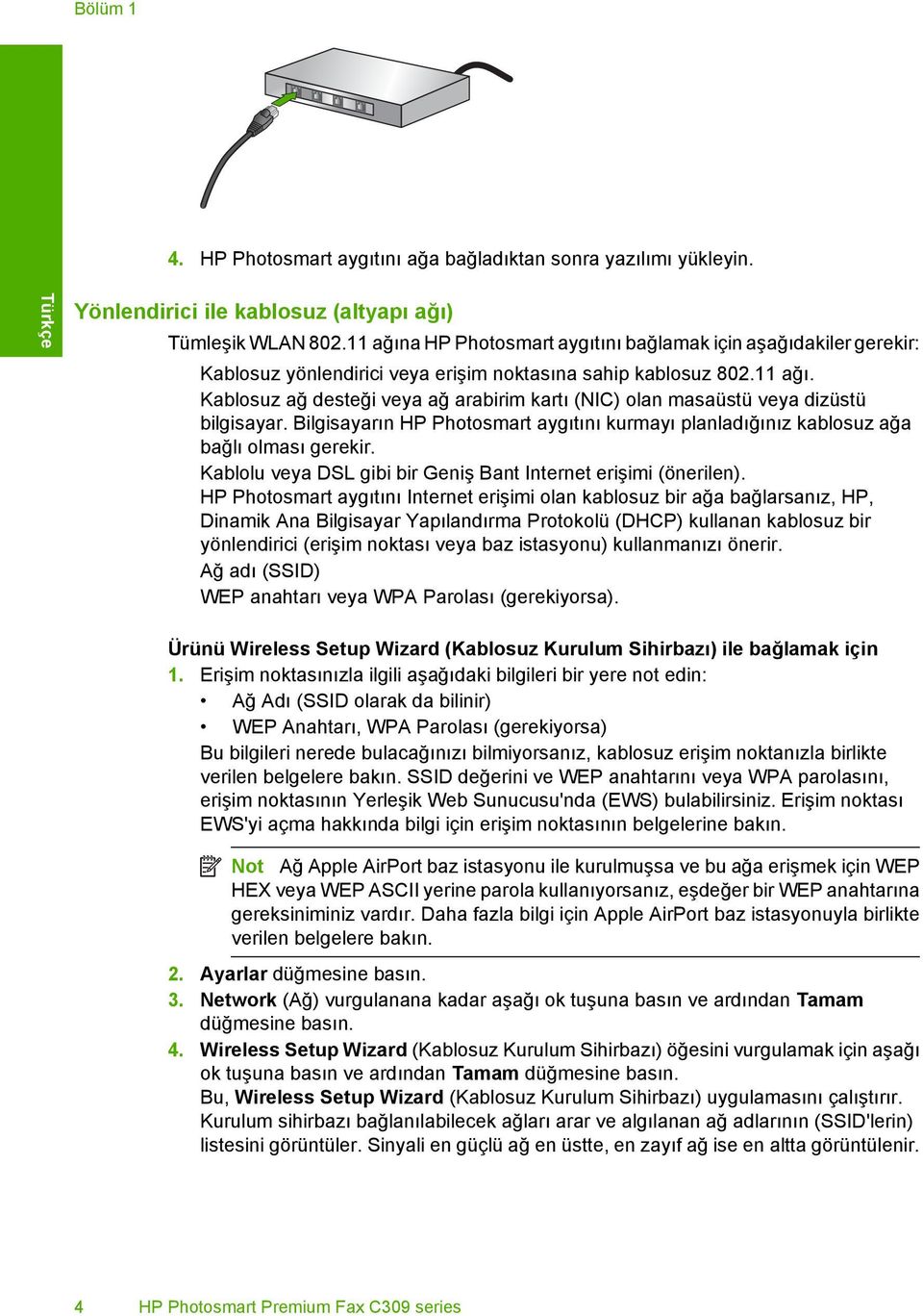 Bilgisayarın HP Photosmart aygıtını kurmayı planladığınız kablosuz ağa bağlı olması gerekir. Kablolu veya DSL gibi bir Geniş Bant Internet erişimi (önerilen).