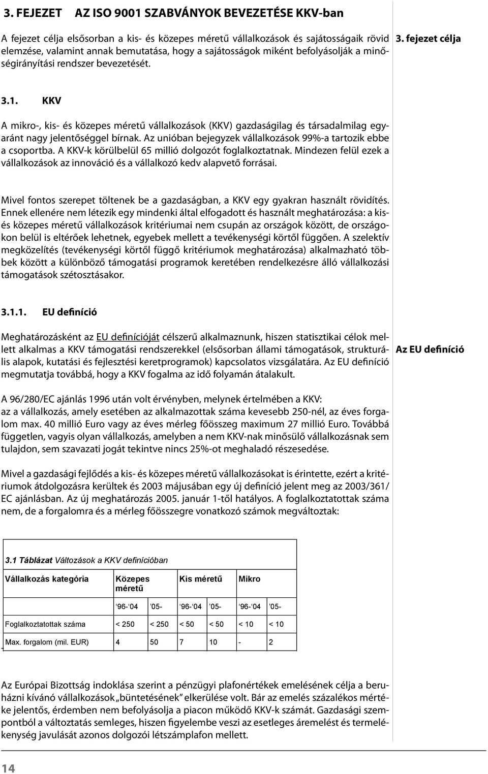 KKV A mikro, kis és közepes méretű vállalkozások (KKV) gazdaságilag és társadalmilag egyaránt nagy jelentőséggel bírnak. Az unióban bejegyzek vállalkozások 99%a tartozik ebbe a csoportba.