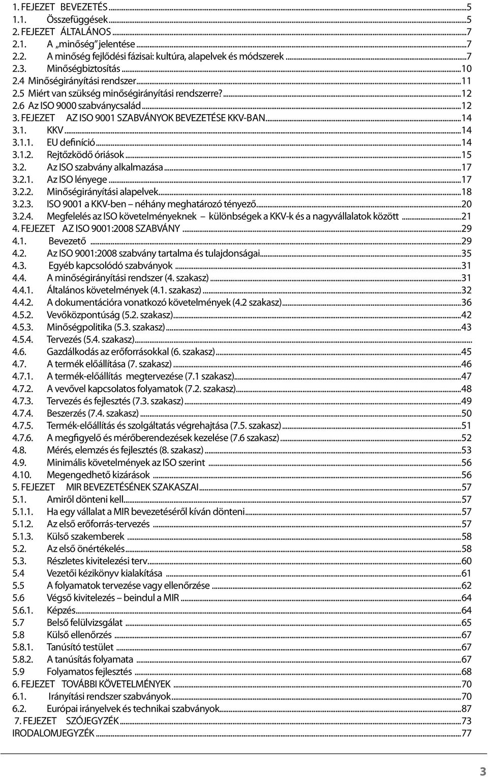 ..14 3.1.2. Rejtőzködő óriások...15 3.2. Az ISO szabvány alkalmazása...17 3.2.1. Az ISO lényege...17 3.2.2. Minőségirányítási alapelvek...18 3.2.3. ISO 9001 a KKVben néhány meghatározó tényező...20 3.