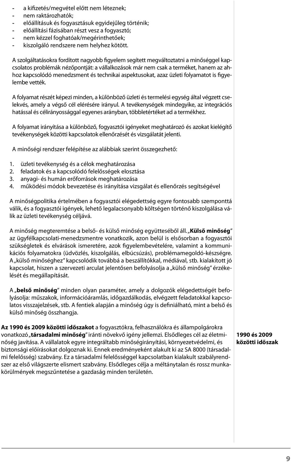 A szolgáltatásokra fordított nagyobb figyelem segített megváltoztatni a minőséggel kapcsolatos problémák nézőpontját: a vállalkozások már nem csak a terméket, hanem az ahhoz kapcsolódó menedzsment és