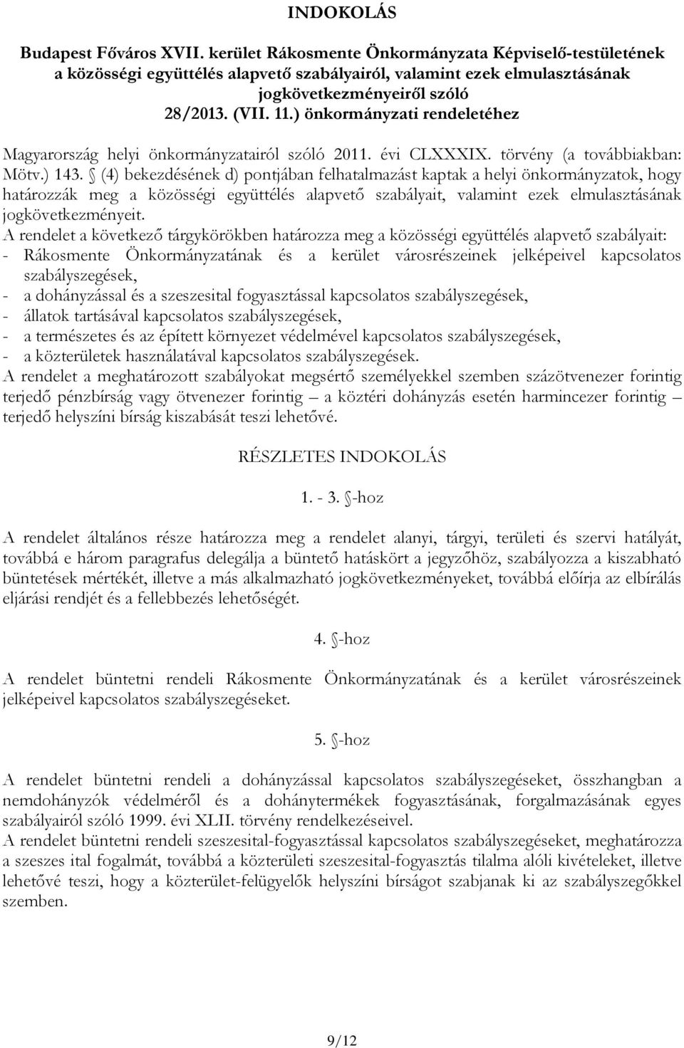 (4) bekezdésének d) pontjában felhatalmazást kaptak a helyi önkormányzatok, hogy határozzák meg a közösségi együttélés alapvető szabályait, valamint ezek elmulasztásának jogkövetkezményeit.