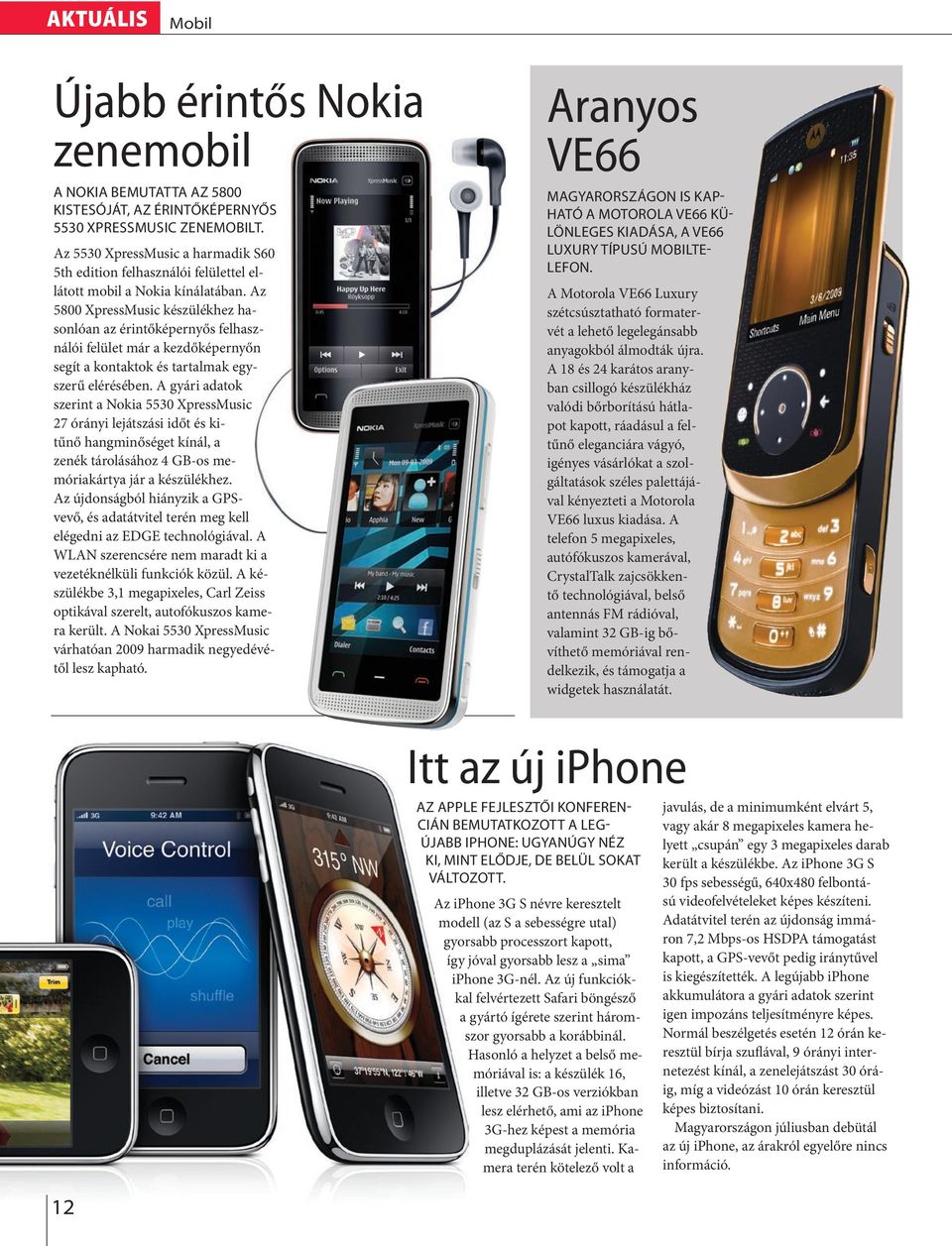 Az 5800 XpressMusic készüékhez hasonóan az érintőképernyős fehasznáói feüet már a kezdőképernyőn segít a kontaktok és tartamak egyszerű eérésében.
