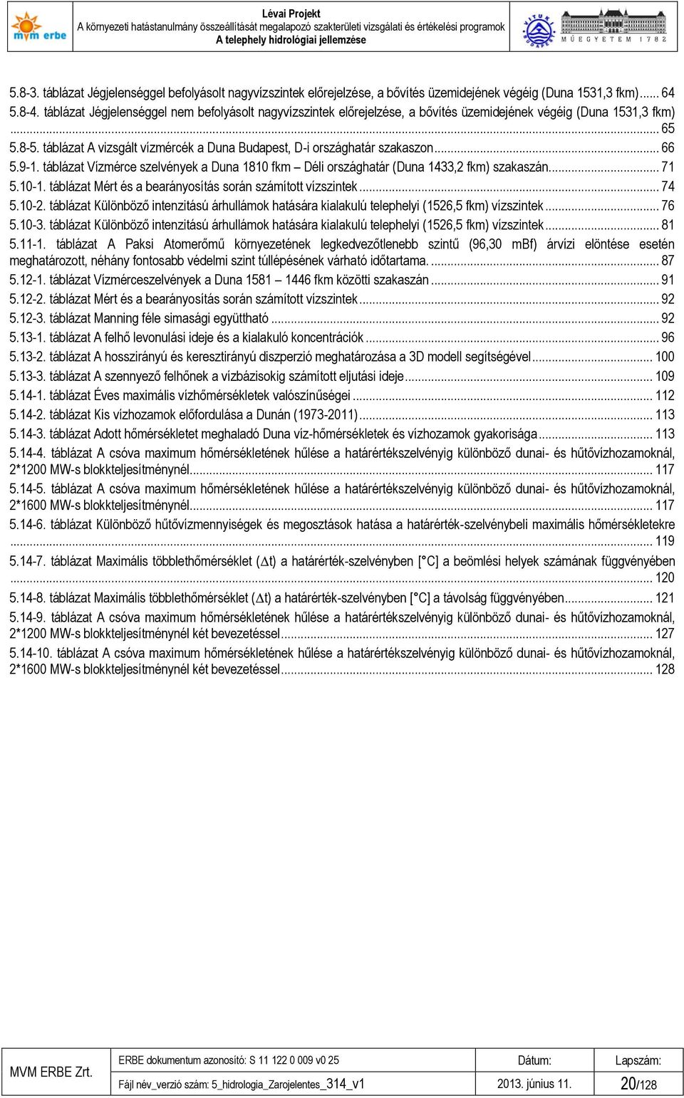 táblázat A vizsgált vízmércék a Duna Budapest, D-i országhatár szakaszon... 66 5.9-1. táblázat Vízmérce szelvények a Duna 1810 fkm Déli országhatár (Duna 1433,2 fkm) szakaszán... 71 5.10-1.