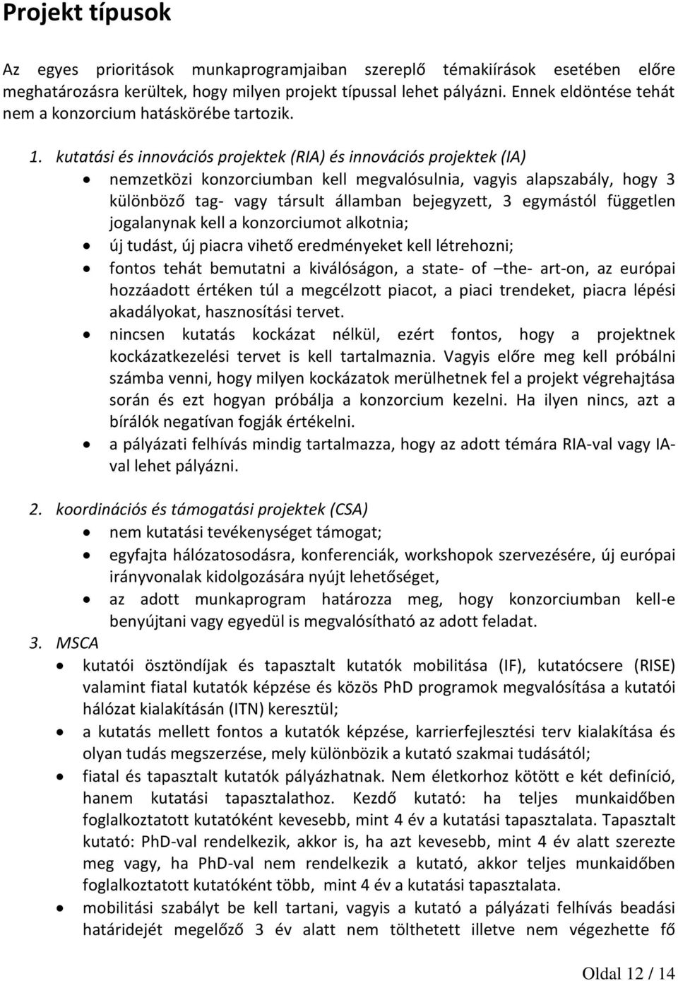 kutatási és innovációs projektek (RIA) és innovációs projektek (IA) nemzetközi konzorciumban kell megvalósulnia, vagyis alapszabály, hogy 3 különböző tag- vagy társult államban bejegyzett, 3