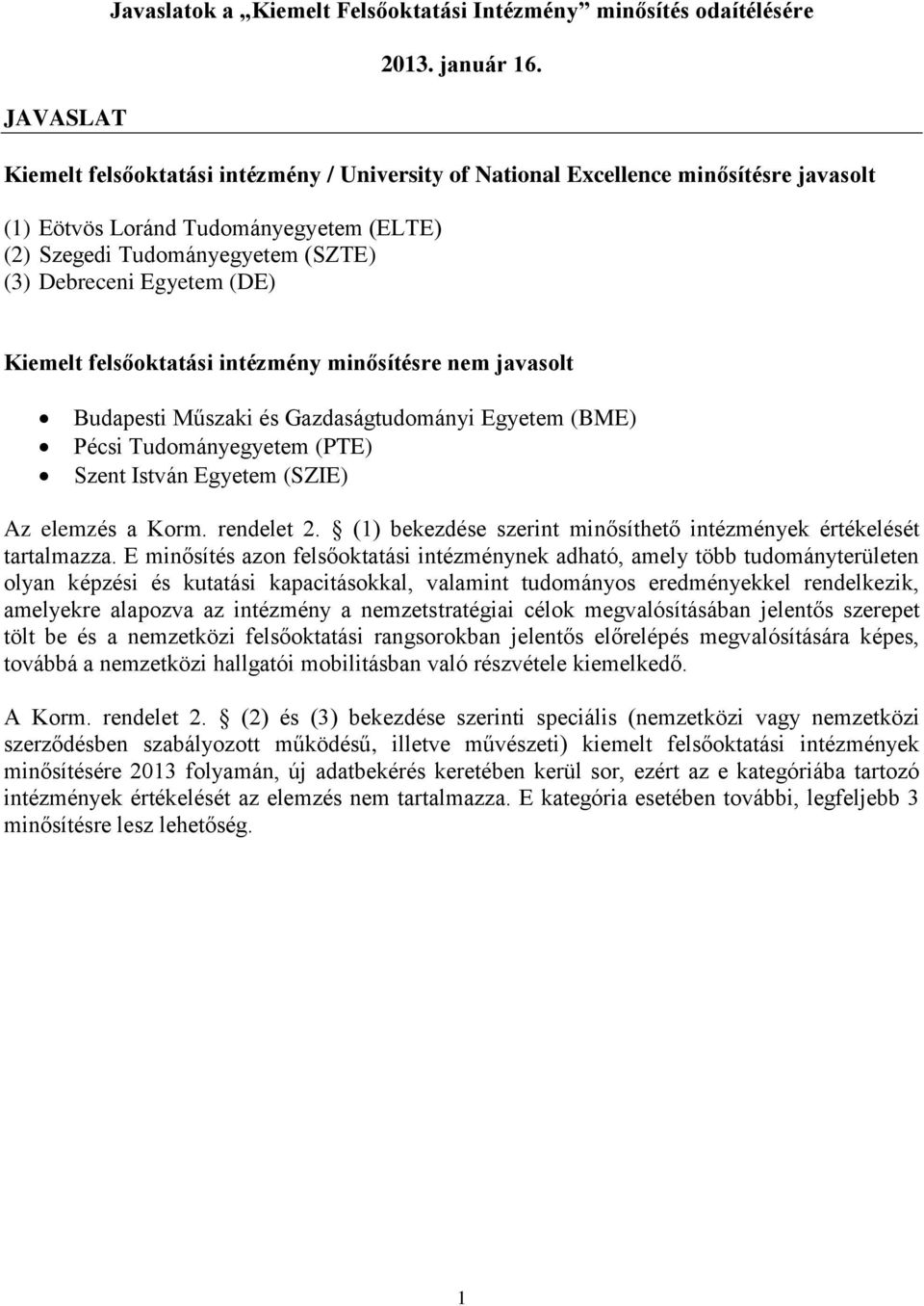 felsőoktatási intézmény minősítésre nem javasolt Budapesti Műszaki és Gazdaságtudományi Egyetem (BME) Pécsi Tudományegyetem (PTE) Szent István Egyetem (SZIE) Az elemzés a Korm. rendelet 2.