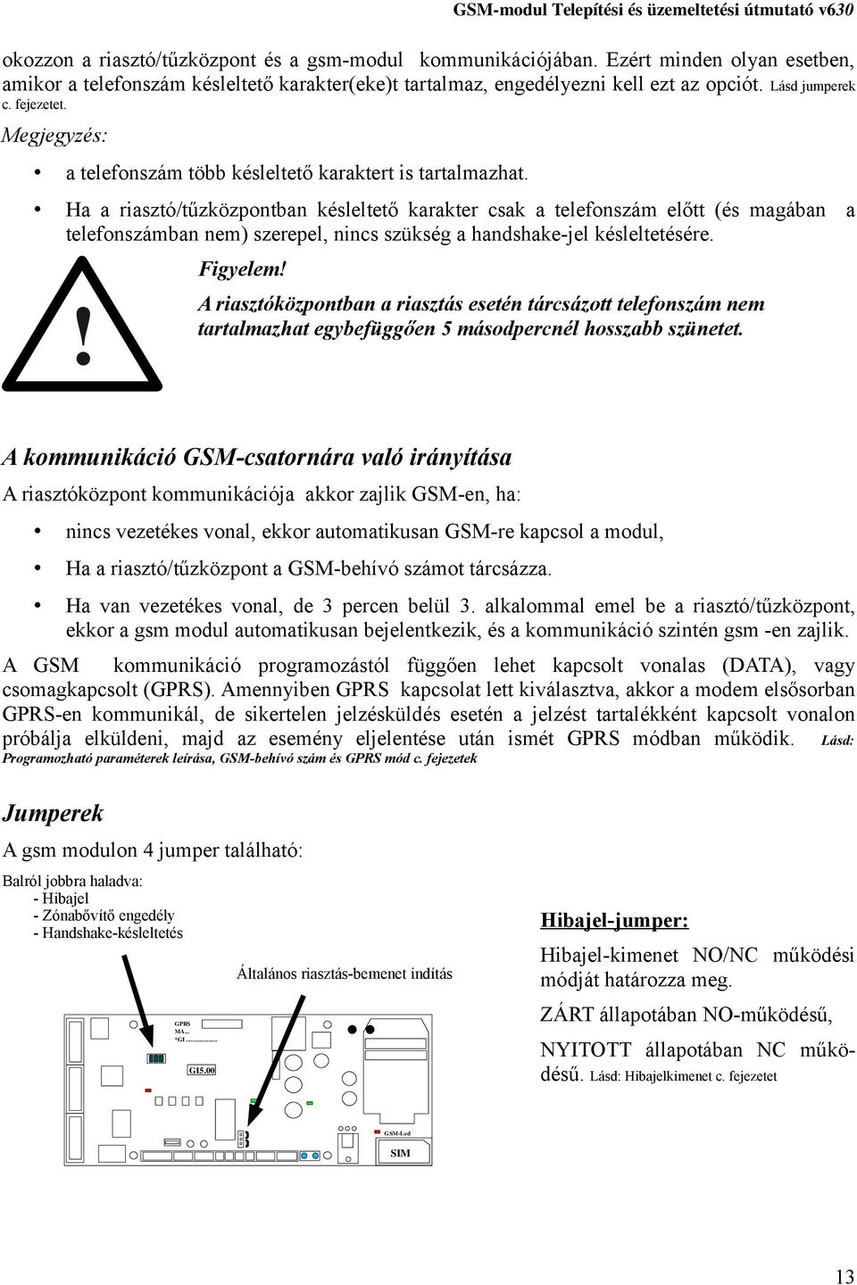Ha a riasztó/tűzközpontban késleltető karakter csak a telefonszám előtt (és magában a telefonszámban nem) szerepel, nincs szükség a handshake-jel késleltetésére.! Figyelem!