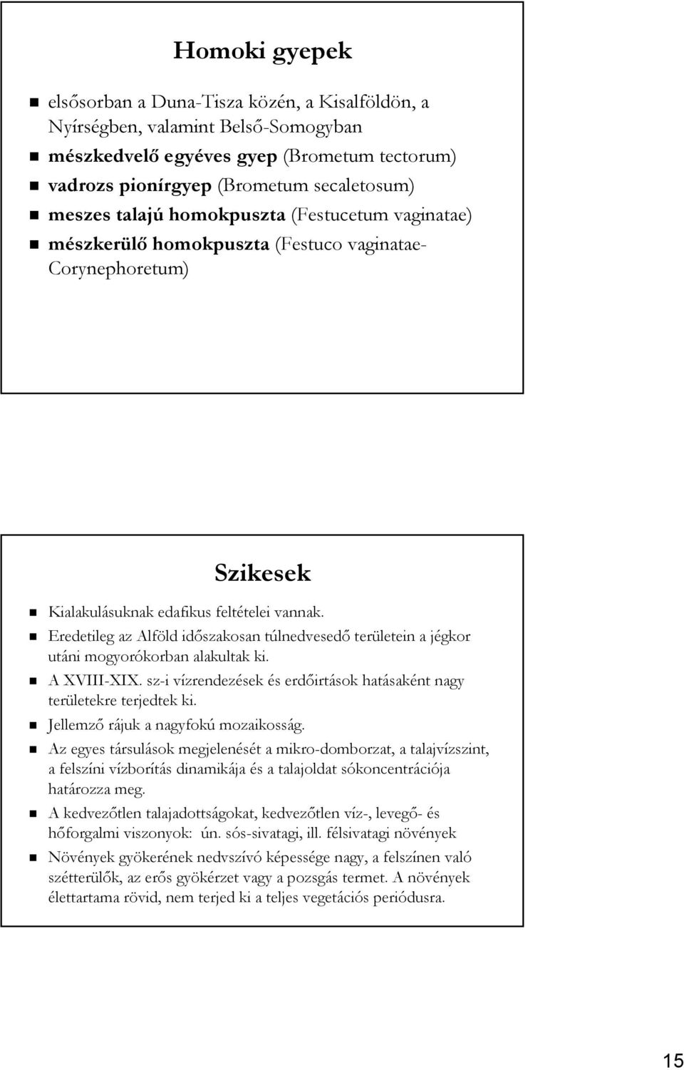 Eredetileg az Alföld időszakosan túlnedvesedő területein a jégkor utáni mogyorókorban alakultak ki. A XVIII-XIX. sz-i vízrendezések és erdőirtások hatásaként nagy területekre terjedtek ki.