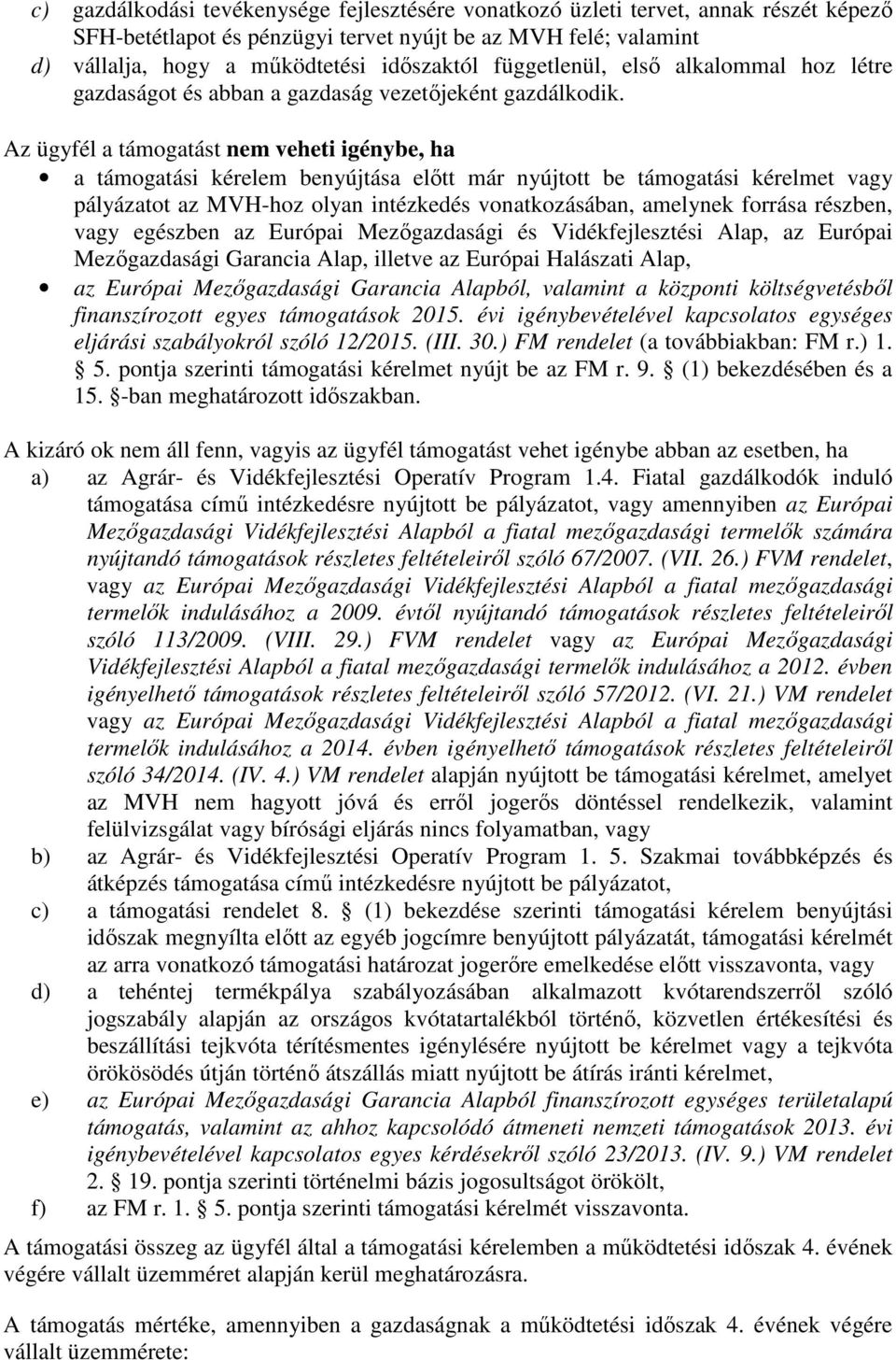 Az ügyfél a támogatást nem veheti igénybe, ha a támogatási kérelem benyújtása előtt már nyújtott be támogatási kérelmet vagy pályázatot az MVH-hoz olyan intézkedés vonatkozásában, amelynek forrása