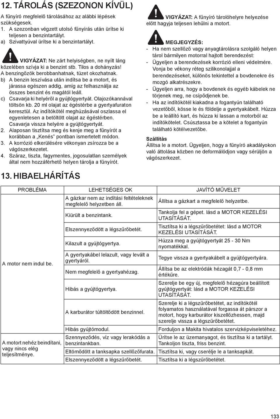 b) A benzin leszívása után indítsa be a motort, és járassa egészen addig, amíg az felhasználja az összes benzint és magától leáll. c) Csavarja ki helyér l a gyújtógyertyát. Olajozókannával töltsön kb.