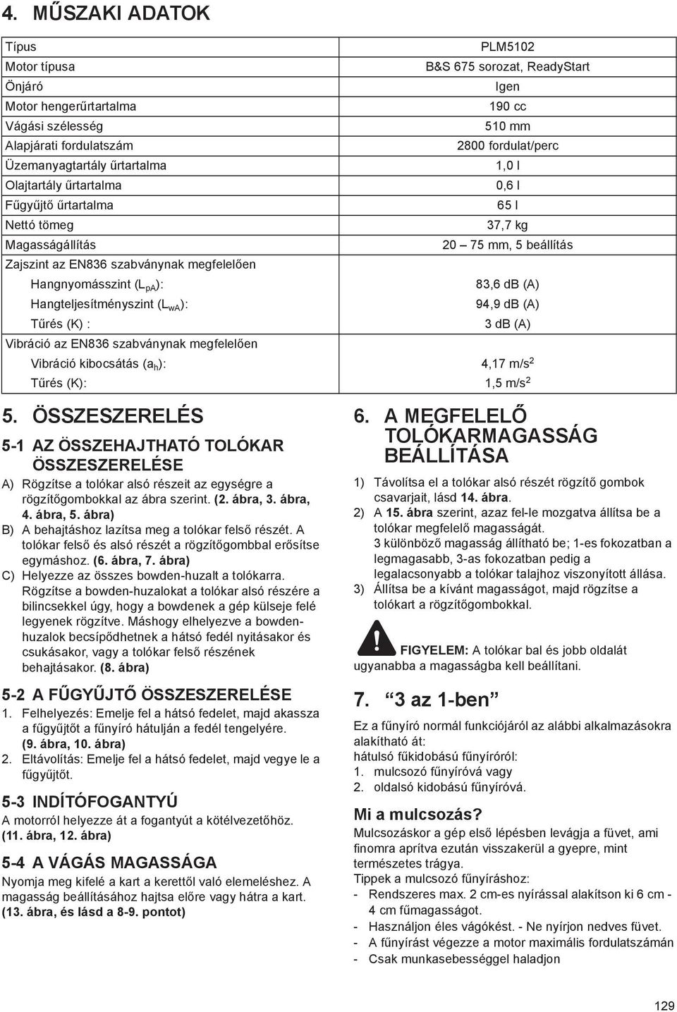 (A) Hangteljesítményszint (L wa ): 94,9 db (A) T rés (K) : 3 db (A) Vibráció az EN836 szabványnak megfelel en Vibráció kibocsátás (a h ): 4,17 m/s 2 T rés (K): 1,5 m/s 2 5.