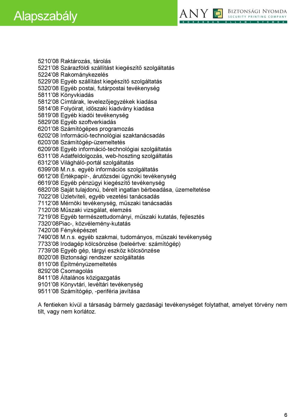 Számítógépes programozás 6202 08 Információ-technológiai szaktanácsadás 6203 08 Számítógép-üzemeltetés 6209 08 Egyéb információ-technológiai szolgáltatás 6311 08 Adatfeldolgozás, web-hoszting