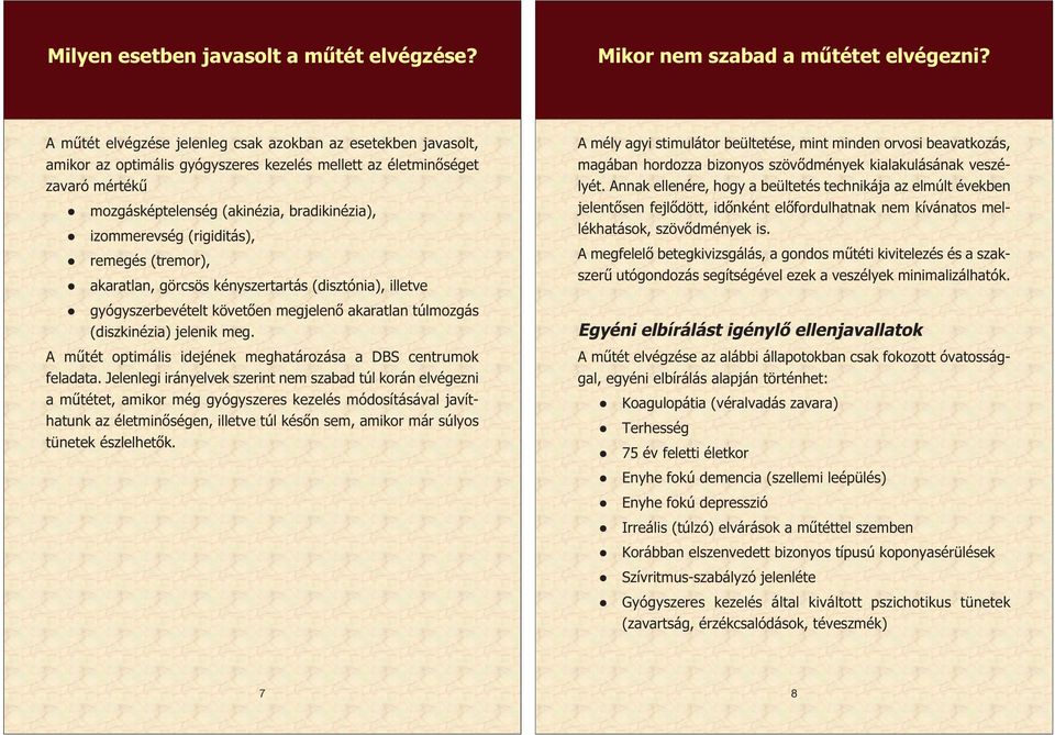 (rigiditás), remegés (tremor), akaratlan, görcsös kényszertartás (disztónia), illetve A mély agyi stimulátor beültetése, mint minden orvosi beavatkozás, magában hordozza bizonyos szövődmények