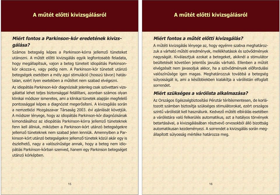 A Parkinson-kór tüneteit utánzó betegségek esetében a mély agyi stimuláció (hosszú távon) hatástalan, ezért ilyen esetekben a műtétet nem szabad elvégezni.