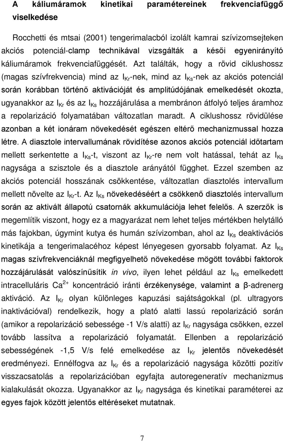 Azt találták, hogy a rövid ciklushossz (magas szívfrekvencia) mind az I Kr -nek, mind az I Ks -nek az akciós potenciál során korábban történő aktivációját és amplitúdójának emelkedését okozta,