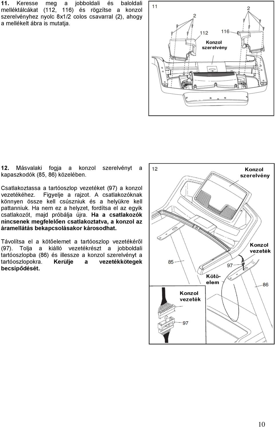 A csatlakozóknak könnyen össze kell csúszniuk és a helyükre kell pattanniuk. Ha nem ez a helyzet, fordítsa el az egyik csatlakozót, majd próbálja újra.