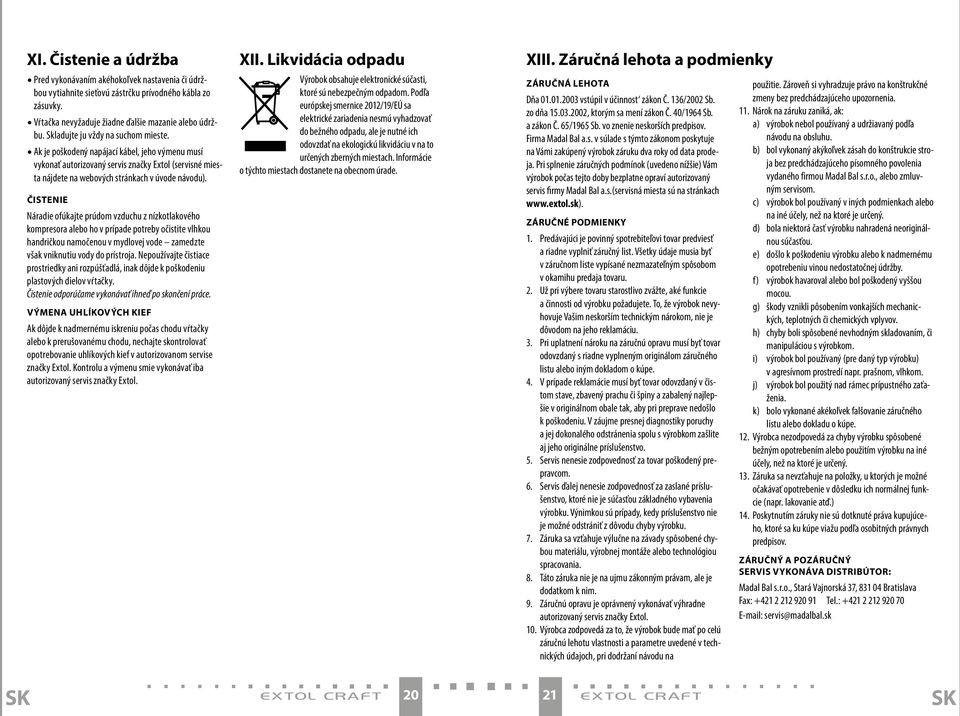 Čistenie Náradie ofúkajte prúdom vzduchu z nízkotlakového kompresora alebo ho v prípade potreby očistite vlhkou handričkou namočenou v mydlovej vode zamedzte však vniknutiu vody do prístroja.