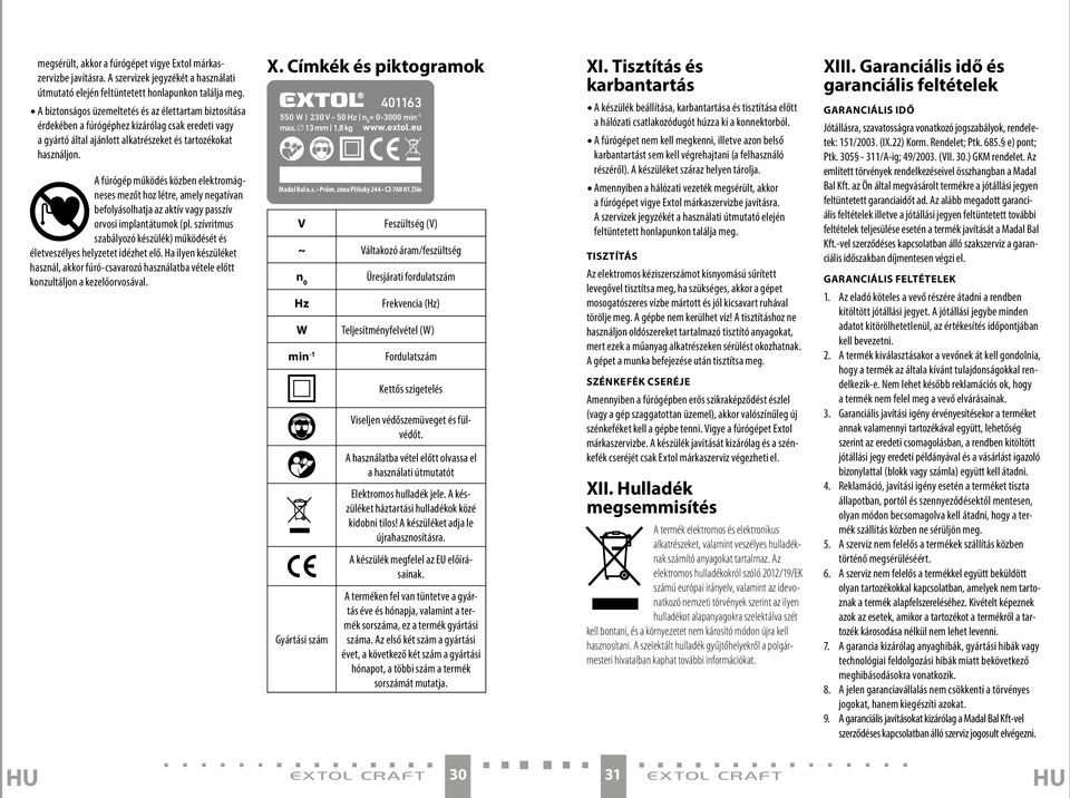 A fúrógép működés közben elektromágneses mezőt hoz létre, amely negatívan befolyásolhatja az aktív vagy passzív orvosi implantátumok (pl.