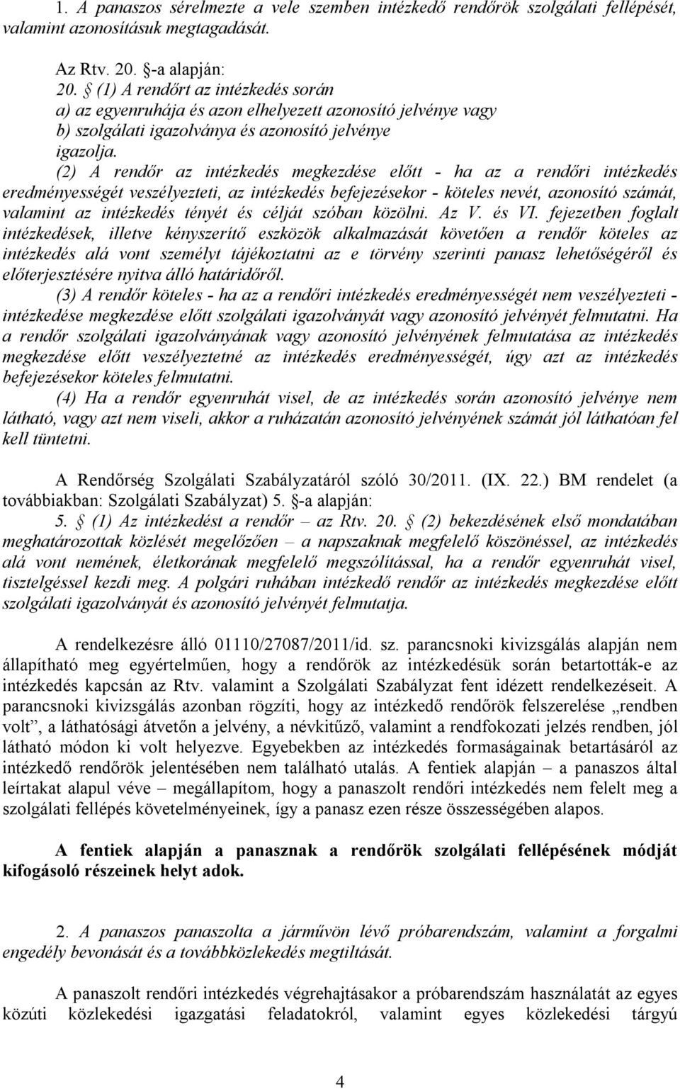 (2) A rendőr az intézkedés megkezdése előtt - ha az a rendőri intézkedés eredményességét veszélyezteti, az intézkedés befejezésekor - köteles nevét, azonosító számát, valamint az intézkedés tényét és