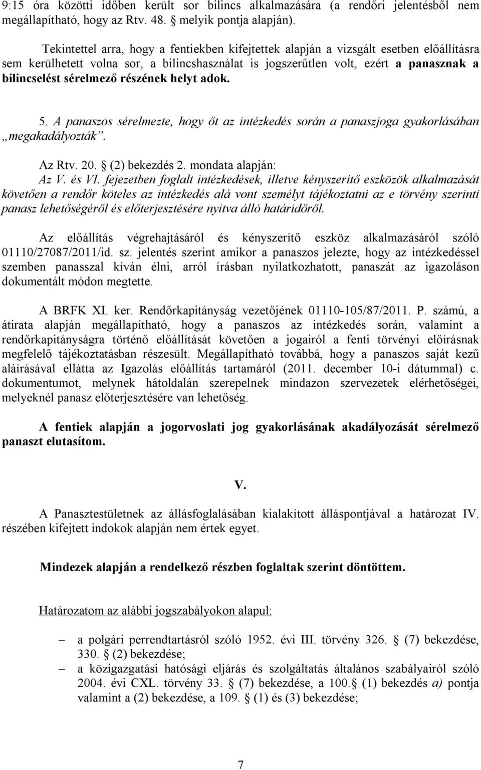 részének helyt adok. 5. A panaszos sérelmezte, hogy őt az intézkedés során a panaszjoga gyakorlásában megakadályozták. Az Rtv. 20. (2) bekezdés 2. mondata alapján: Az V. és VI.