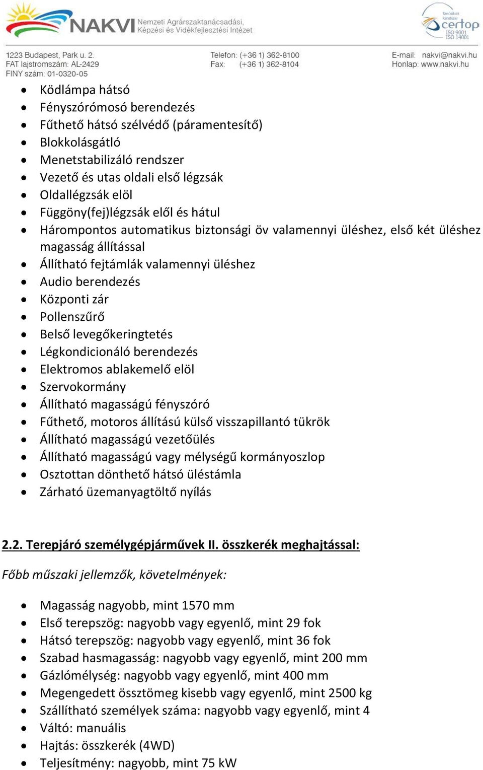 levegőkeringtetés Légkondicionáló berendezés Elektromos ablakemelő elöl Szervokormány Állítható magasságú fényszóró Fűthető, motoros állítású külső visszapillantó tükrök Állítható magasságú