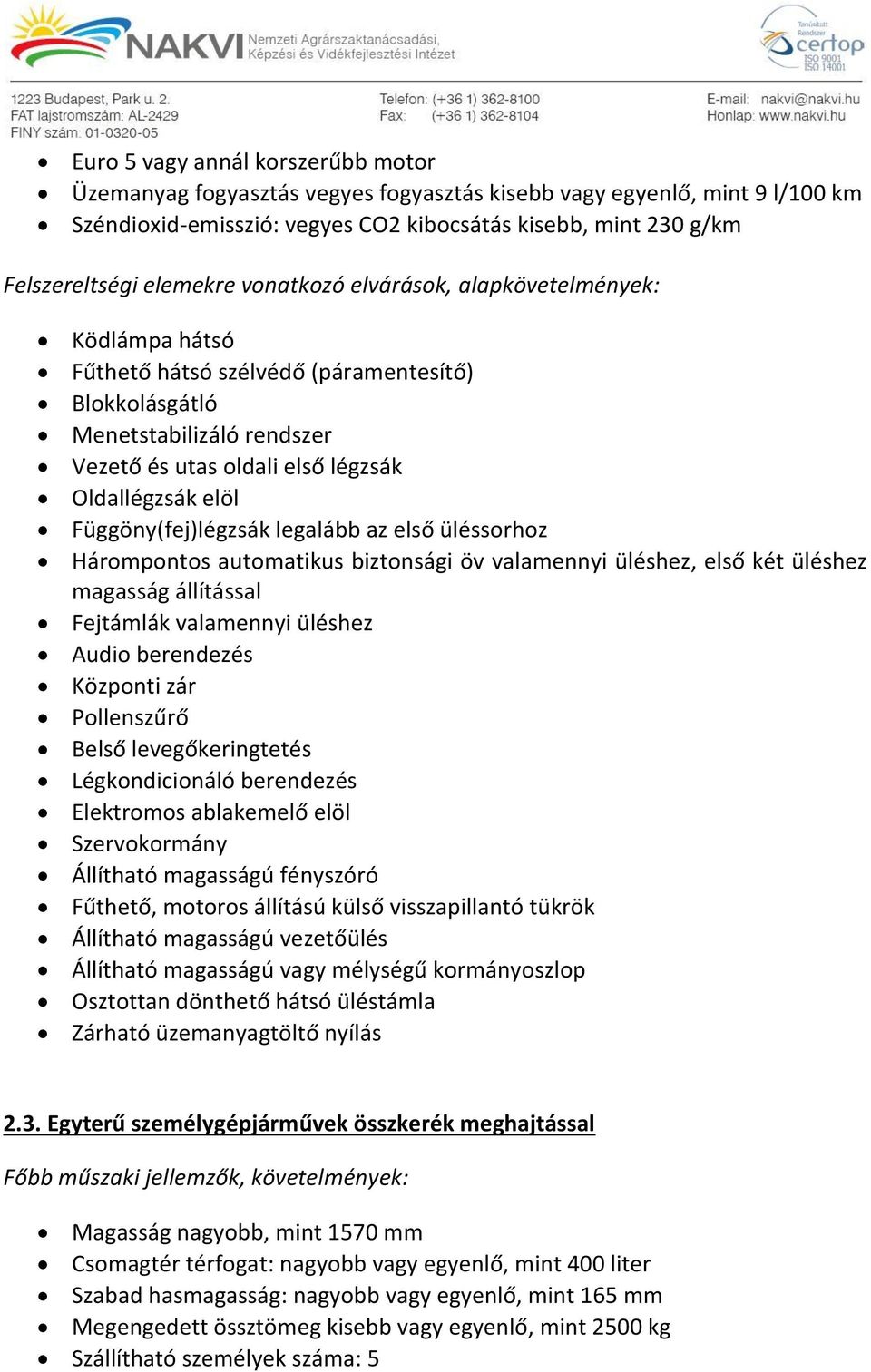 Függöny(fej)légzsák legalább az első üléssorhoz Hárompontos automatikus biztonsági öv valamennyi üléshez, első két üléshez magasság állítással Fejtámlák valamennyi üléshez Audio berendezés Központi