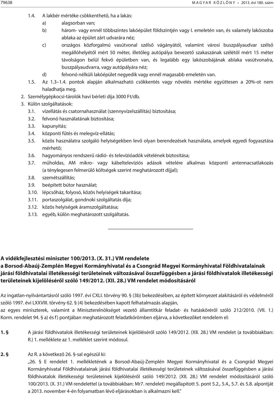 illetőleg autópálya bevezető szakaszának szélétől mért 15 méter távolságon belül fekvő épületben van, és legalább egy lakószobájának ablaka vasútvonalra, buszpályaudvarra, vagy autópályára néz; d)