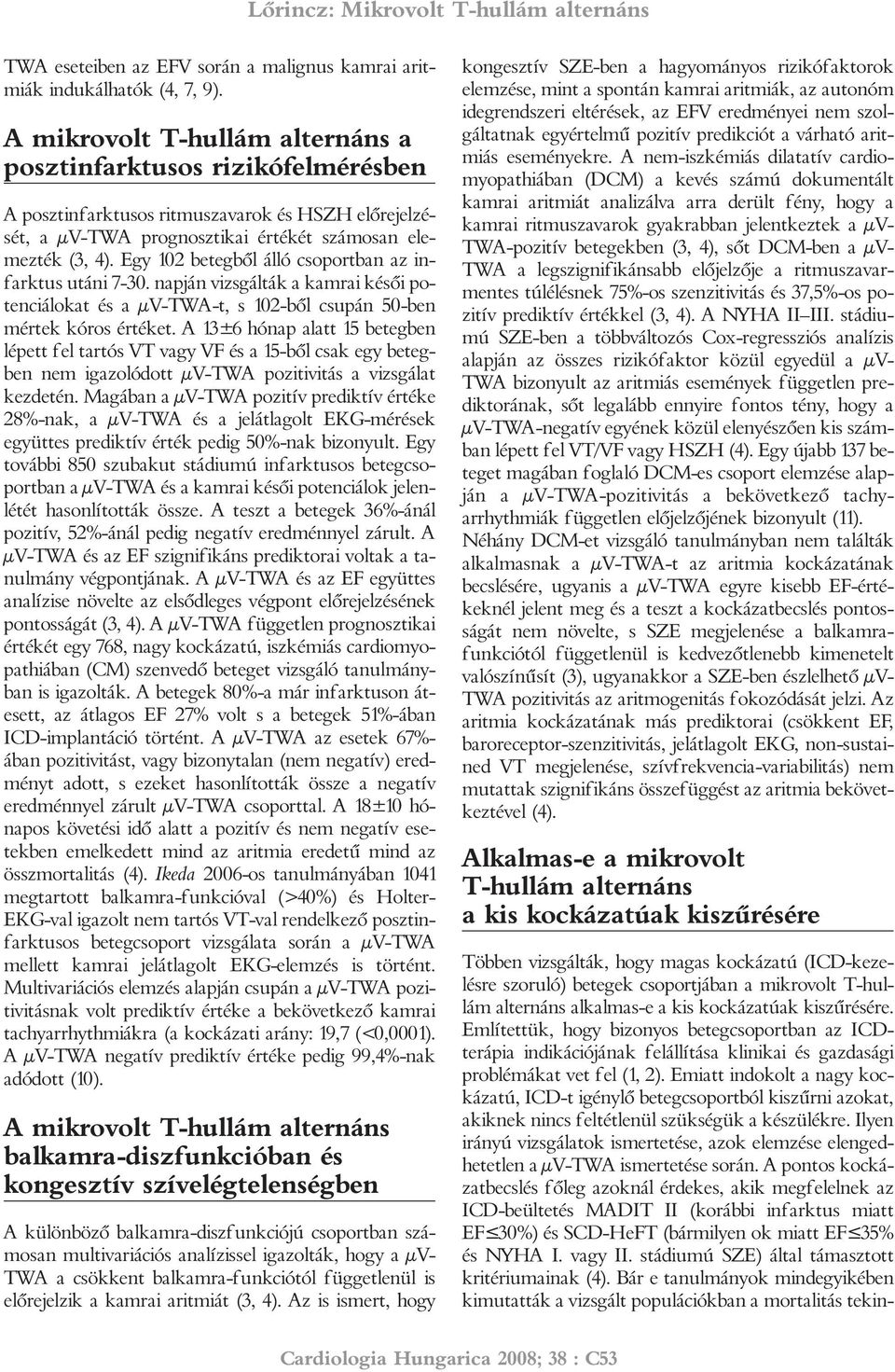 Egy 102 betegbõl álló csoportban az infarktus utáni 7-30. napján vizsgálták a kamrai késõi potenciálokat és a µv-twa-t, s 102-bõl csupán 50-ben mértek kóros értéket.