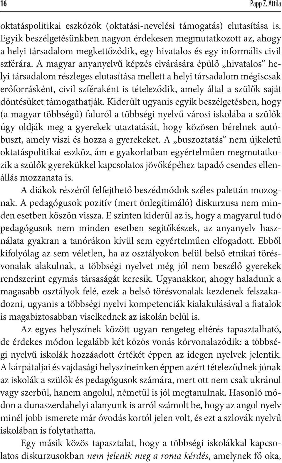 A magyar anyanyelvű képzés elvárására épülő hivatalos helyi társadalom részleges elutasítása mellett a helyi társadalom mégis csak erőforrásként, civil szféraként is tételeződik, amely által a szülők