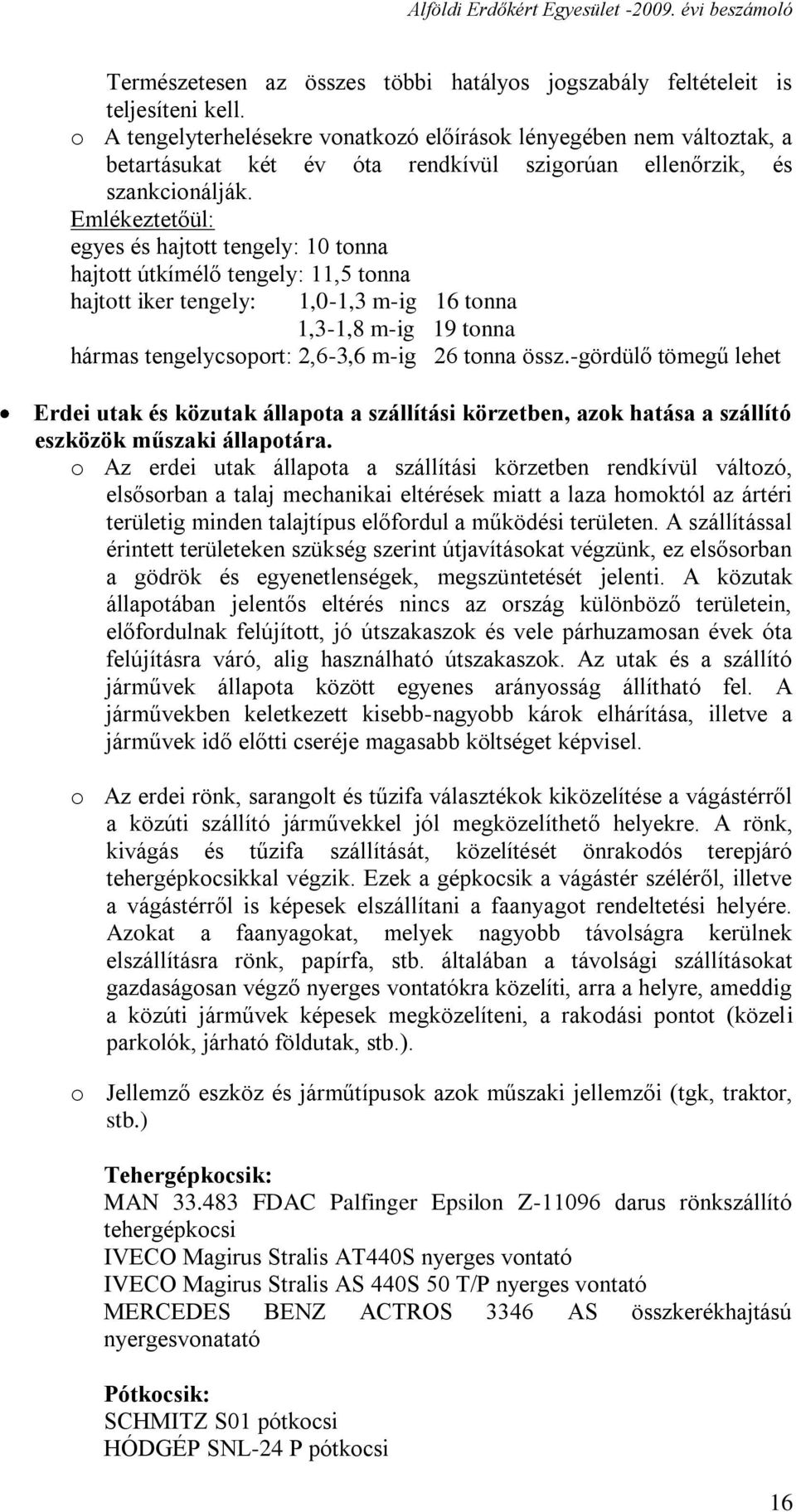 Emlékeztetőül: egyes és hajtott tengely: 10 tonna hajtott útkímélő tengely: 11,5 tonna hajtott iker tengely: 1,0-1,3 m-ig 16 tonna 1,3-1,8 m-ig 19 tonna hármas tengelycsoport: 2,6-3,6 m-ig 26 tonna