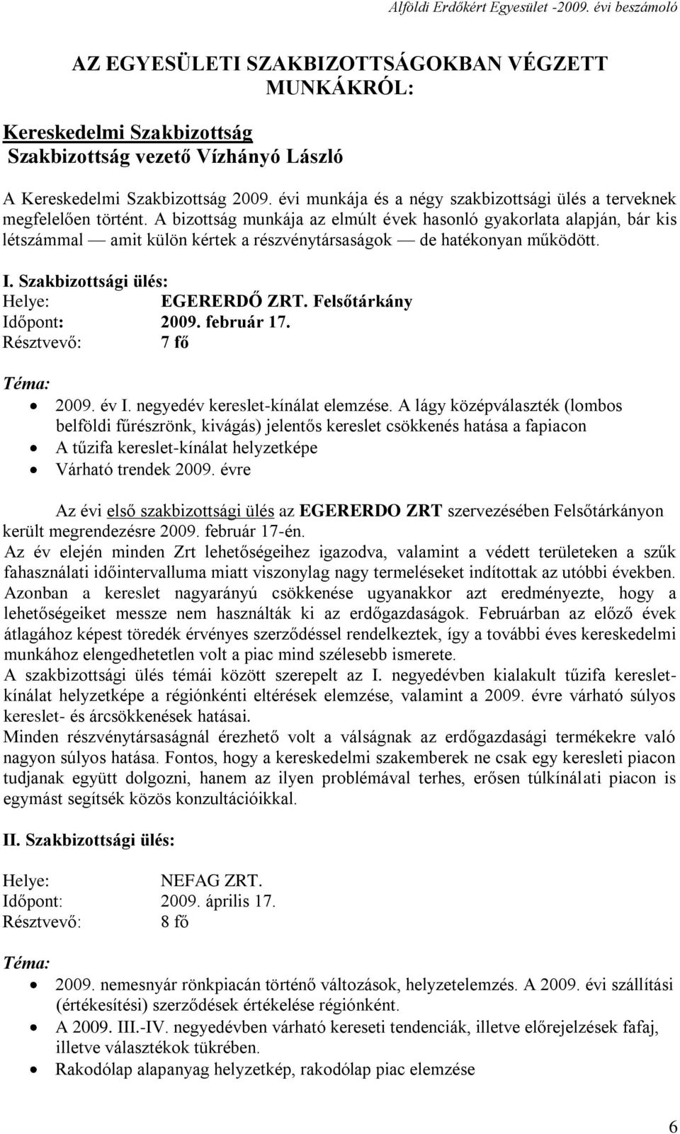 A bizottság munkája az elmúlt évek hasonló gyakorlata alapján, bár kis létszámmal amit külön kértek a részvénytársaságok de hatékonyan működött. I. Szakbizottsági ülés: Helye: EGERERDŐ ZRT.