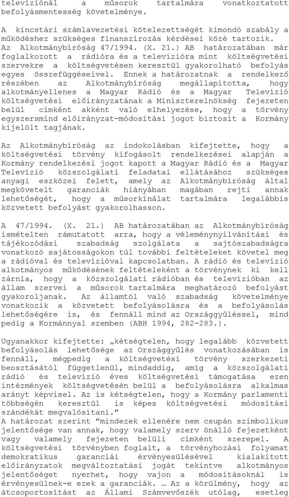 Ennek a határozatnak a rendelkező részében az Alkotmánybíróság megállapította, hogy alkotmányellenes a Magyar Rádió és a Magyar Televízió költségvetési előirányzatának a Miniszterelnökség fejezeten