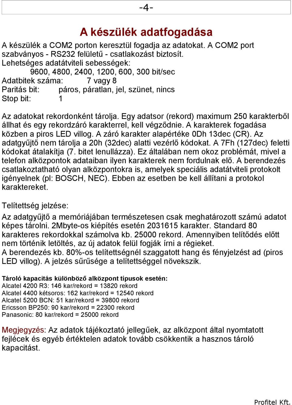 Egy adatsor (rekord) maximum 250 karakterből állhat és egy rekordzáró karakterrel, kell végződnie. A karakterek fogadása közben a piros LED villog. A záró karakter alapértéke 0Dh 13dec (CR).