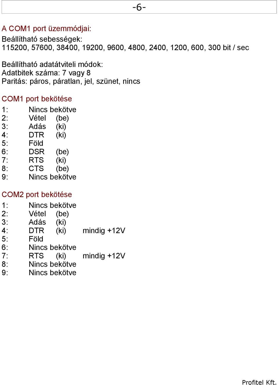 bekötve 2: Vétel (be) 3: Adás (ki) 4: DTR (ki) 5: Föld 6: DSR (be) 7: RTS (ki) 8: CTS (be) 9: Nincs bekötve COM2 port bekötése 1: