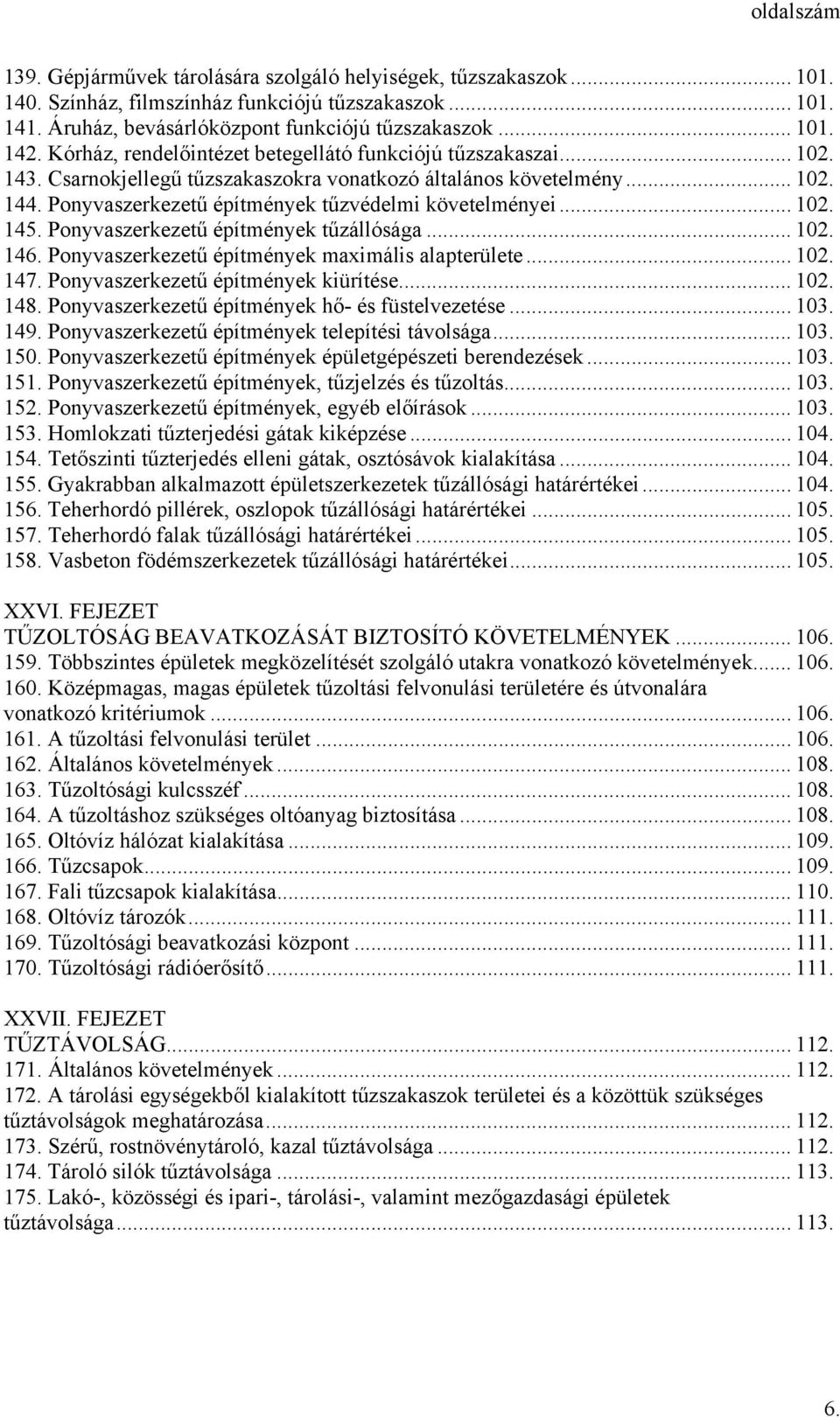 .. 102. 145. Ponyvaszerkezetű építmények tűzállósága... 102. 146. Ponyvaszerkezetű építmények maximális alapterülete... 102. 147. Ponyvaszerkezetű építmények kiürítése... 102. 148.