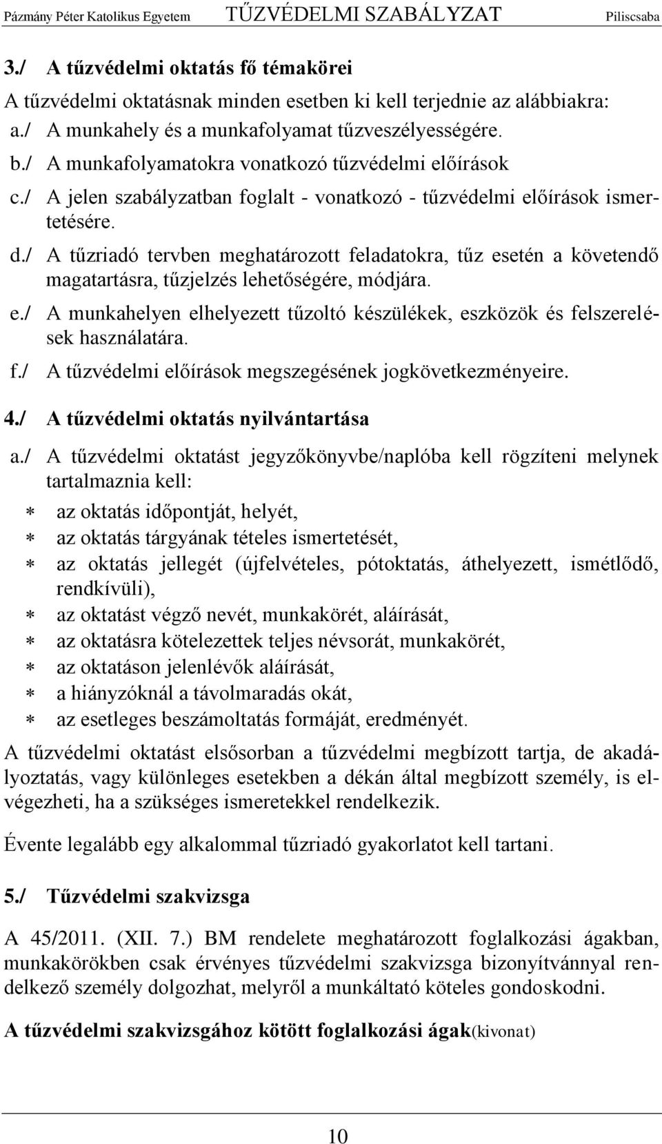 / A tűzriadó tervben meghatározott feladatokra, tűz esetén a követendő magatartásra, tűzjelzés lehetőségére, módjára. e./ A munkahelyen elhelyezett tűzoltó készülékek, eszközök és felszerelések használatára.