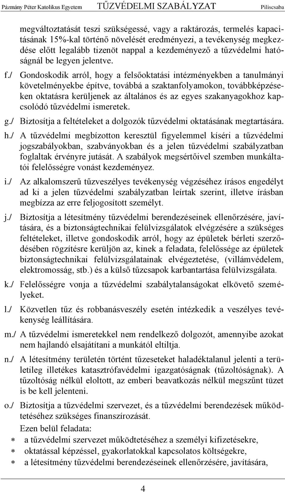 / Gondoskodik arról, hogy a felsőoktatási intézményekben a tanulmányi követelményekbe építve, továbbá a szaktanfolyamokon, továbbképzéseken oktatásra kerüljenek az általános és az egyes