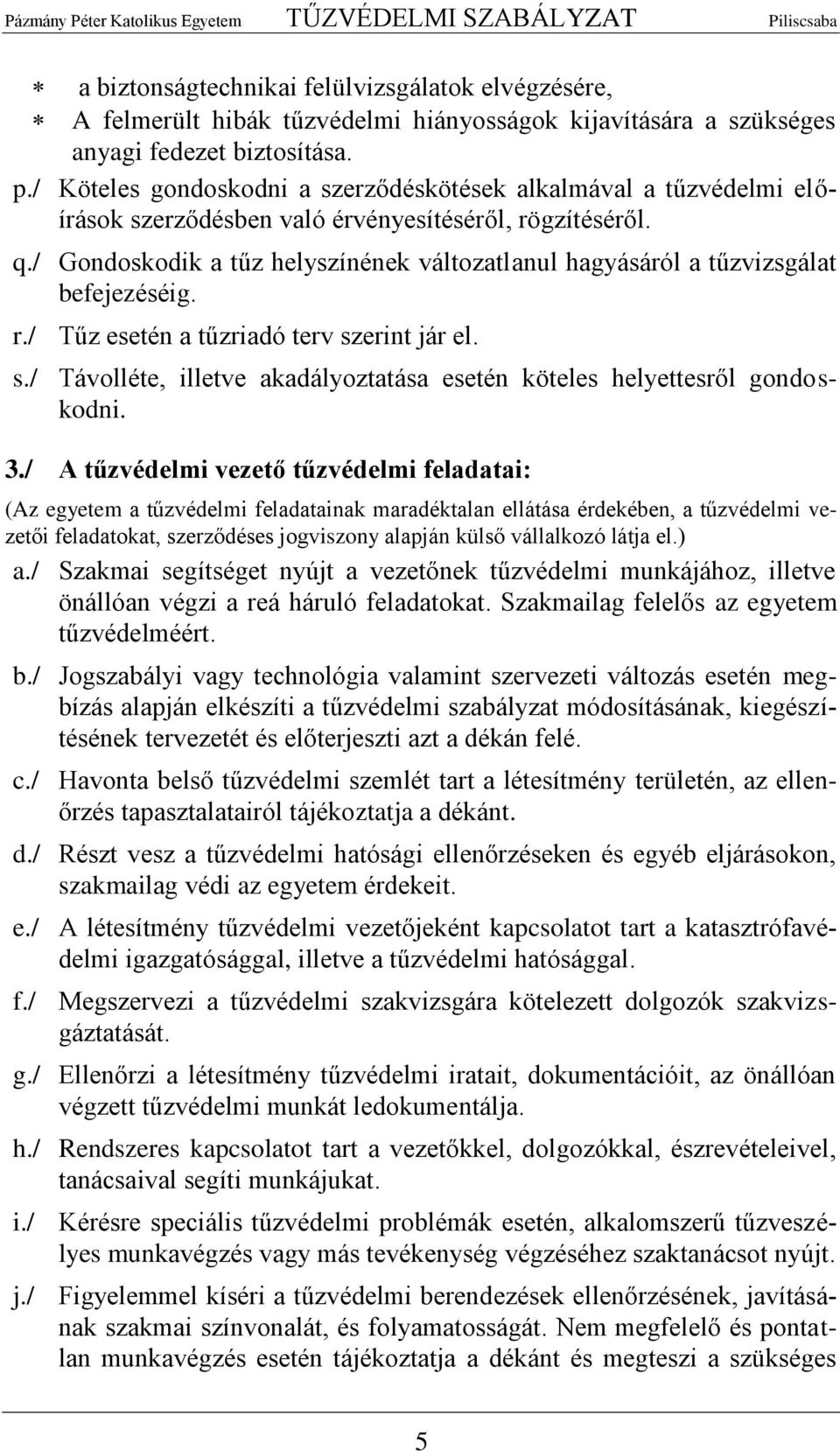 / Gondoskodik a tűz helyszínének változatlanul hagyásáról a tűzvizsgálat befejezéséig. r./ Tűz esetén a tűzriadó terv szerint jár el. s./ Távolléte, illetve akadályoztatása esetén köteles helyettesről gondoskodni.