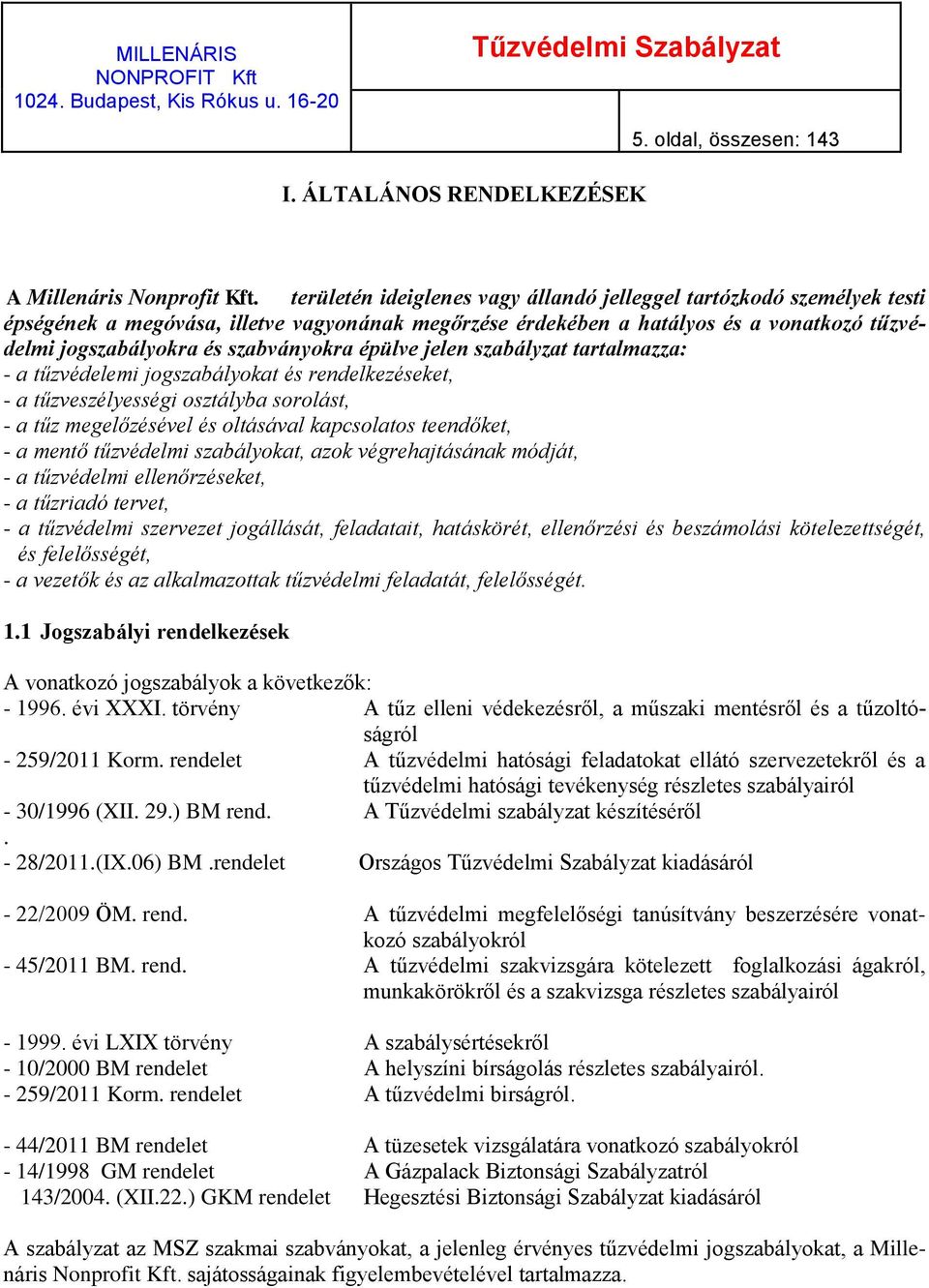 épülve jelen szabályzat tartalmazza: - a tűzvédelemi jogszabályokat és rendelkezéseket, - a tűzveszélyességi osztályba sorolást, - a tűz megelőzésével és oltásával kapcsolatos teendőket, - a mentő