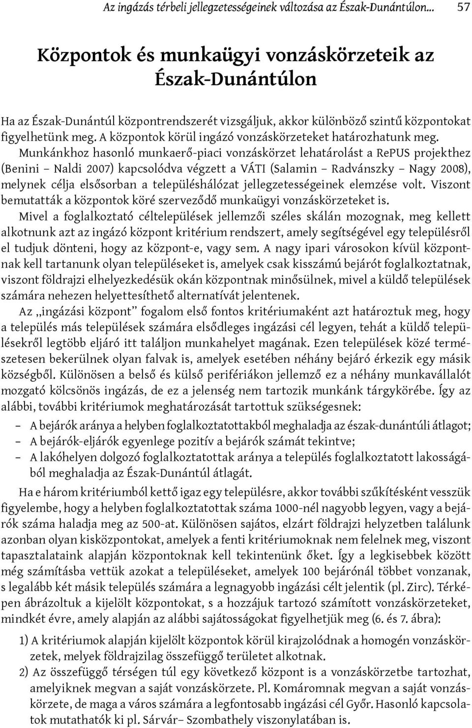 Munkánkhoz hasonló munkaerő-piaci vonzáskörzet lehatárolást a RePUS projekthez (Benini Naldi 2007) kapcsolódva végzett a VÁTI (Salamin Radvánszky Nagy 2008), melynek célja elsősorban a