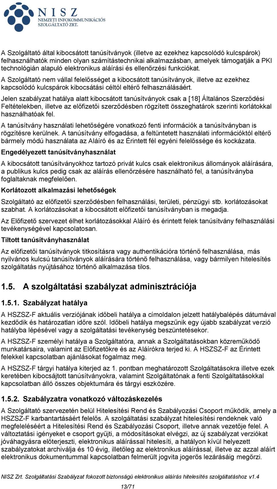 Jelen szabályzat hatálya alatt kibocsátott tanúsítványok csak a [18] Általános Szerződési Feltételekben, illetve az előfizetői szerződésben rögzített összeghatárok szerinti korlátokkal használhatóak