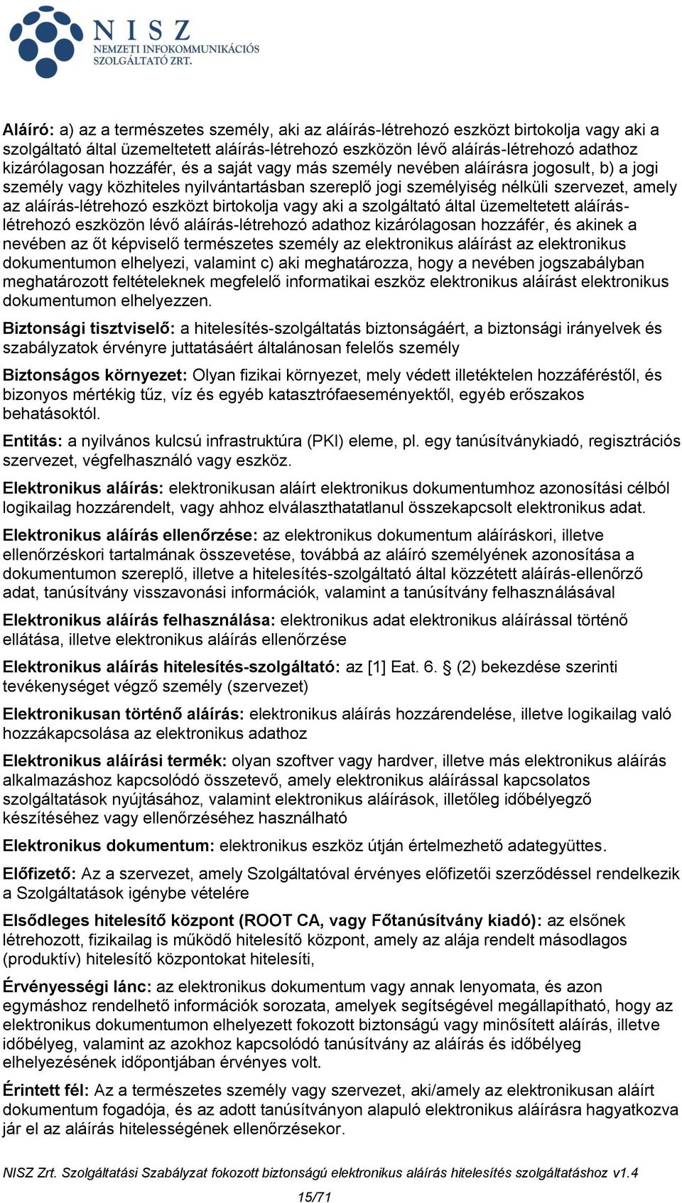 birtokolja vagy aki a szolgáltató által üzemeltetett aláíráslétrehozó eszközön lévő aláírás-létrehozó adathoz kizárólagosan hozzáfér, és akinek a nevében az őt képviselő természetes személy az
