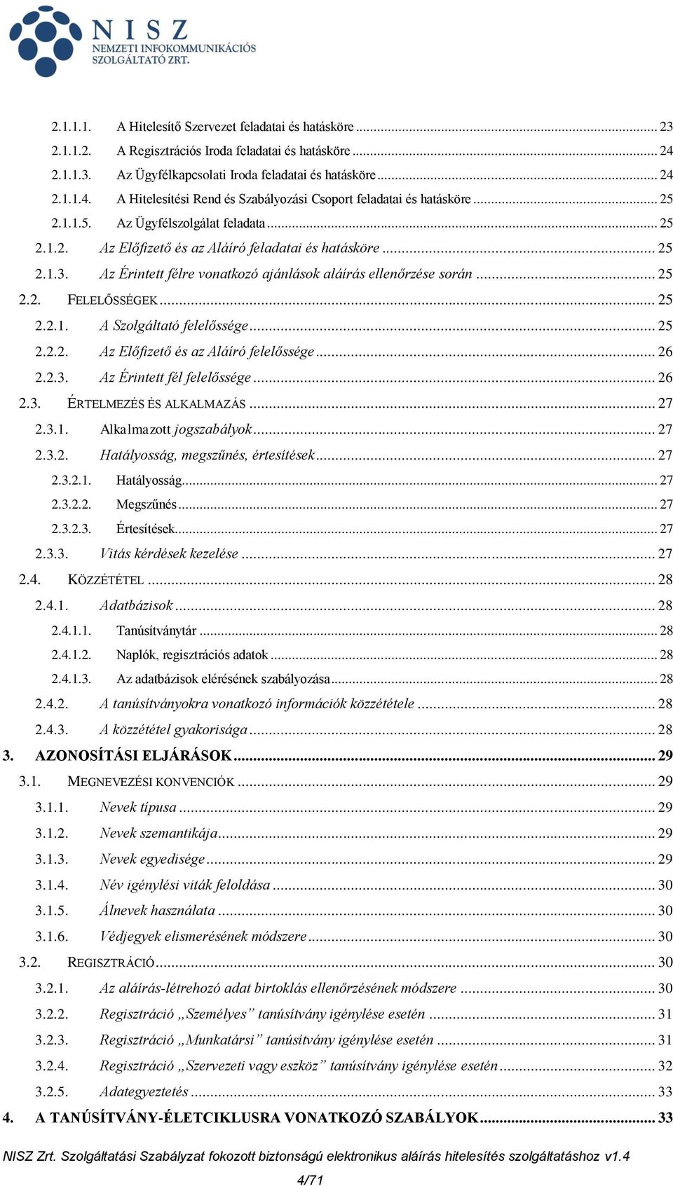 .. 25 2.2.1. A Szolgáltató felelőssége... 25 2.2.2. Az Előfizető és az Aláíró felelőssége... 26 2.2.3. Az Érintett fél felelőssége... 26 2.3. ÉRTELMEZÉS ÉS ALKALMAZÁS... 27 2.3.1. Alkalmazott jogszabályok.
