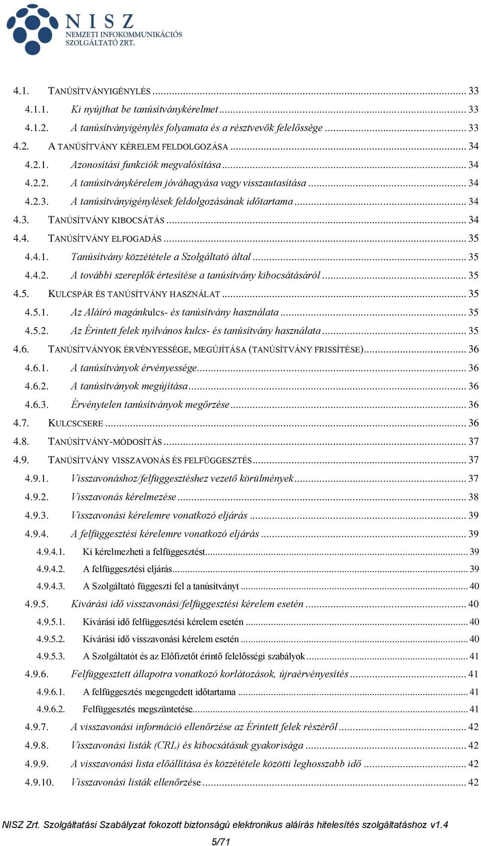 .. 34 4.4. TANÚSÍTVÁNY ELFOGADÁS... 35 4.4.1. Tanúsítvány közzététele a Szolgáltató által... 35 4.4.2. A további szereplők értesítése a tanúsítvány kibocsátásáról... 35 4.5. KULCSPÁR ÉS TANÚSÍTVÁNY HASZNÁLAT.